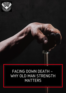 facing death, why old man strength matters, old man strength, getting older
